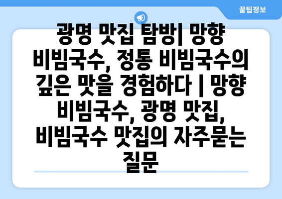 광명 맛집 탐방| 망향 비빔국수, 정통 비빔국수의 깊은 맛을 경험하다 | 망향 비빔국수, 광명 맛집, 비빔국수 맛집