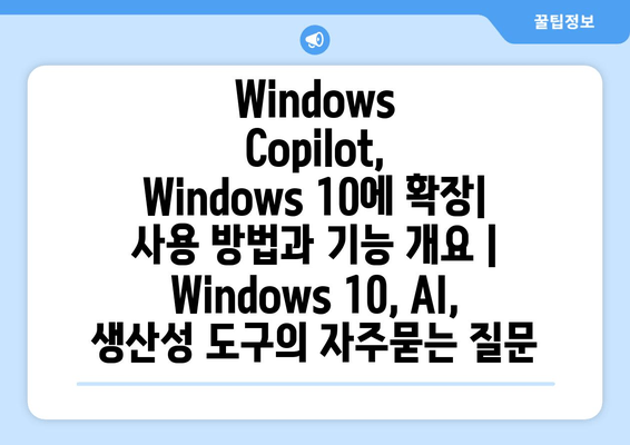 Windows Copilot, Windows 10에 확장| 사용 방법과 기능 개요 | Windows 10, AI, 생산성 도구