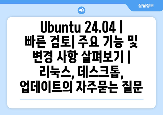 Ubuntu 24.04 | 빠른 검토| 주요 기능 및 변경 사항 살펴보기 | 리눅스, 데스크톱, 업데이트