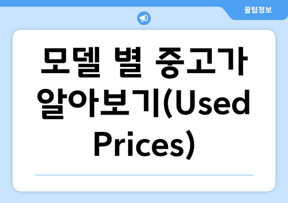 모델 별 중고가 알아보기(Used Prices)