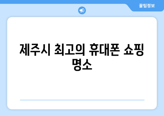 제주시 최고의 휴대폰 쇼핑 명소