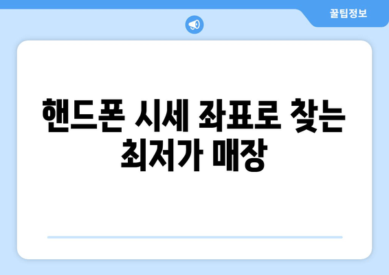 핸드폰 시세 좌표로 찾는 최저가 매장