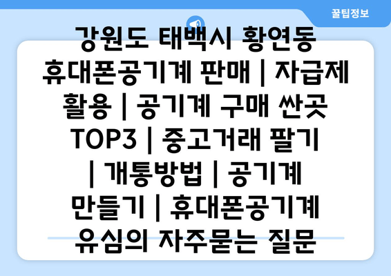 강원도 태백시 황연동 휴대폰공기계 판매 | 자급제 활용 | 공기계 구매 싼곳 TOP3 | 중고거래 팔기 | 개통방법 | 공기계 만들기 | 휴대폰공기계 유심