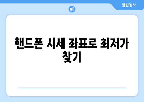 핸드폰 시세 좌표로 최저가 찾기