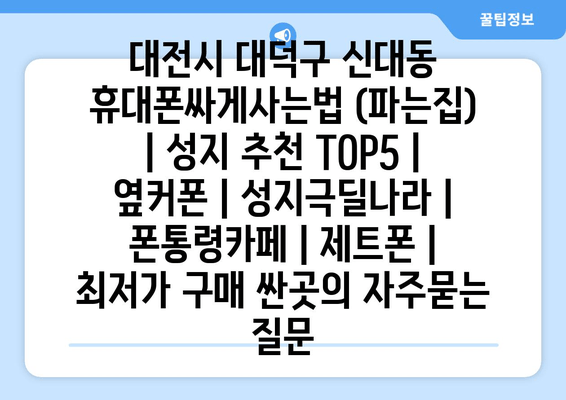 대전시 대덕구 신대동 휴대폰싸게사는법 (파는집) | 성지 추천 TOP5 | 옆커폰 | 성지극딜나라 | 폰통령카페 | 제트폰 | 최저가 구매 싼곳