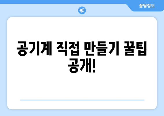 공기계 직접 만들기 꿀팁 공개!