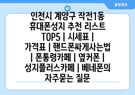 인천시 계양구 작전1동 휴대폰성지 추천 리스트 TOP5 | 시세표 | 가격표 | 핸드폰싸게사는법 | 폰통령카페 | 옆커폰 | 성지플러스카페 | 베네폰