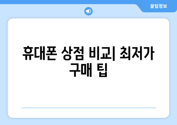 휴대폰 상점 비교| 최저가 구매 팁