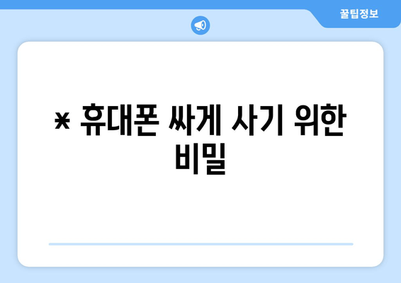 * 휴대폰 싸게 사기 위한 비밀