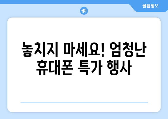 놓치지 마세요! 엄청난 휴대폰 특가 행사