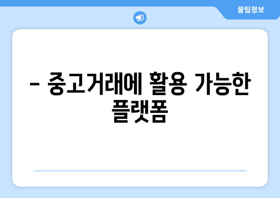 - 중고거래에 활용 가능한 플랫폼