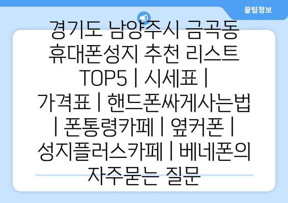 경기도 남양주시 금곡동 휴대폰성지 추천 리스트 TOP5 | 시세표 | 가격표 | 핸드폰싸게사는법 | 폰통령카페 | 옆커폰 | 성지플러스카페 | 베네폰