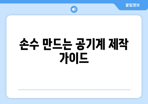 손수 만드는 공기계 제작 가이드
