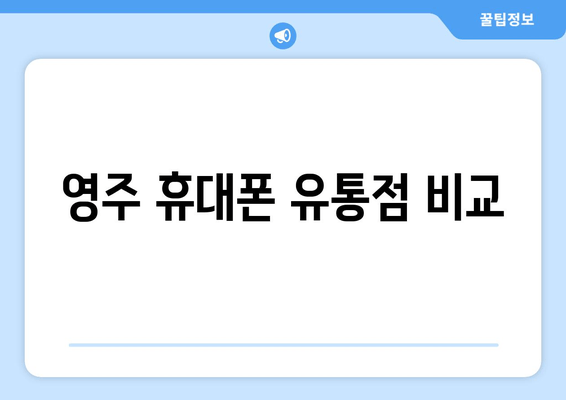 영주 휴대폰 유통점 비교