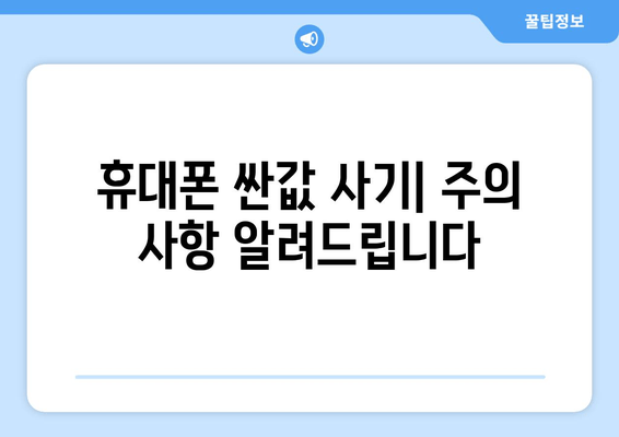 휴대폰 싼값 사기| 주의 사항 알려드립니다