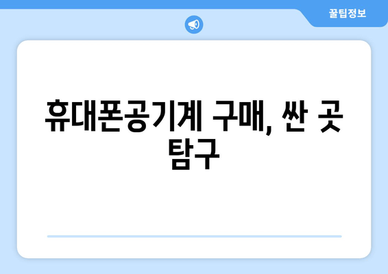 휴대폰공기계 구매, 싼 곳 탐구