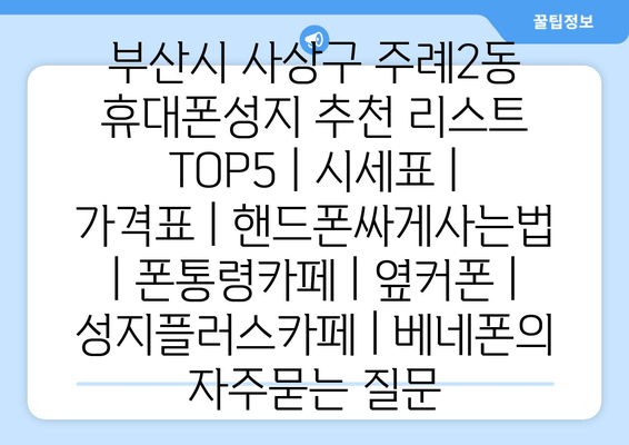 부산시 사상구 주례2동 휴대폰성지 추천 리스트 TOP5 | 시세표 | 가격표 | 핸드폰싸게사는법 | 폰통령카페 | 옆커폰 | 성지플러스카페 | 베네폰