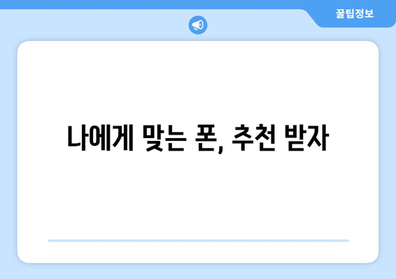 나에게 맞는 폰, 추천 받자