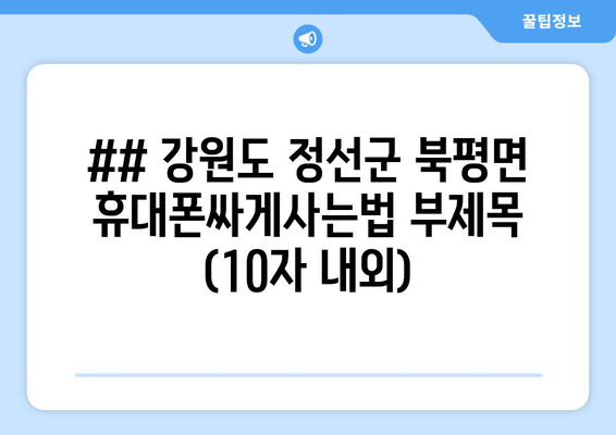 ## 강원도 정선군 북평면 휴대폰싸게사는법 부제목 (10자 내외)