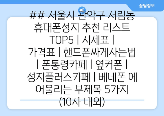 ## 서울시 관악구 서림동 휴대폰성지 추천 리스트 TOP5 | 시세표 | 가격표 | 핸드폰싸게사는법 | 폰통령카페 | 옆커폰 | 성지플러스카페 | 베네폰 에 어울리는 부제목 5가지 (10자 내외)