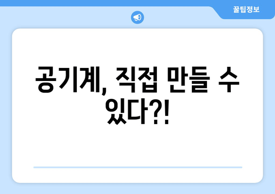 공기계, 직접 만들 수 있다?!