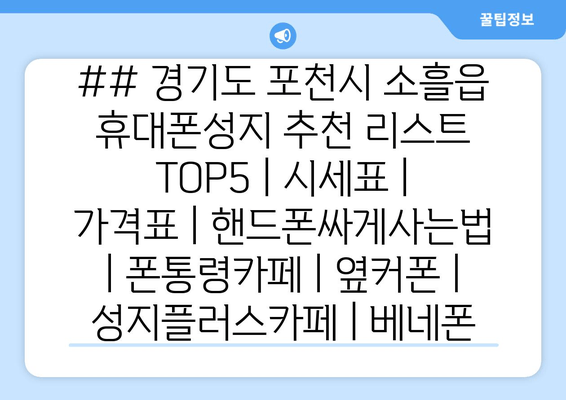 ## 경기도 포천시 소흘읍 휴대폰성지 추천 리스트 TOP5 | 시세표 | 가격표 | 핸드폰싸게사는법 | 폰통령카페 | 옆커폰 | 성지플러스카페 | 베네폰