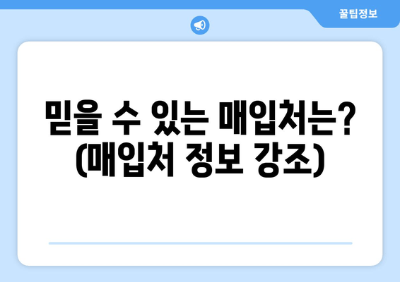 믿을 수 있는 매입처는? (매입처 정보 강조)