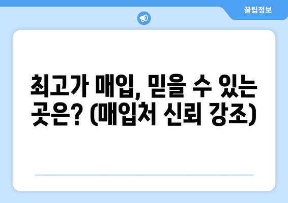 최고가 매입, 믿을 수 있는 곳은? (매입처 신뢰 강조)