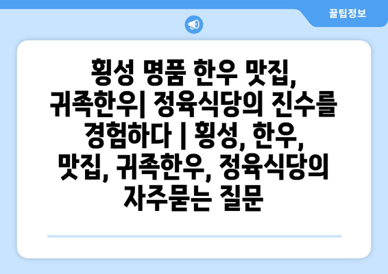 횡성 명품 한우 맛집, 귀족한우| 정육식당의 진수를 경험하다 | 횡성, 한우, 맛집, 귀족한우, 정육식당