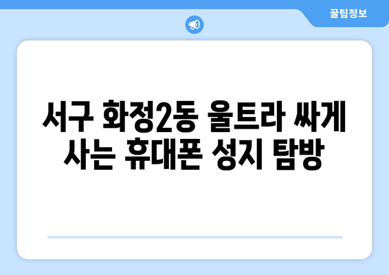 서구 화정2동 울트라 싸게 사는 휴대폰 성지 탐방