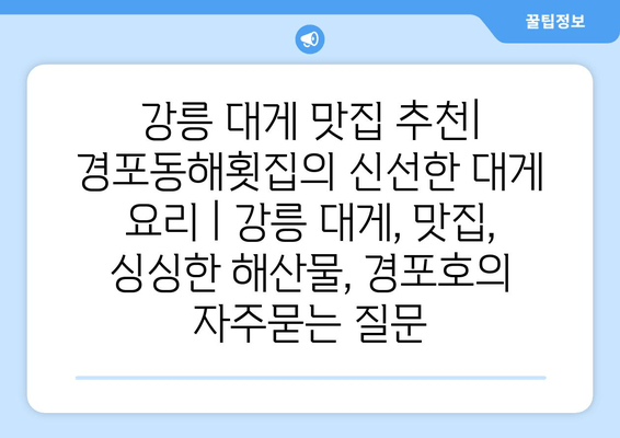 강릉 대게 맛집 추천| 경포동해횟집의 신선한 대게 요리 | 강릉 대게, 맛집, 싱싱한 해산물, 경포호