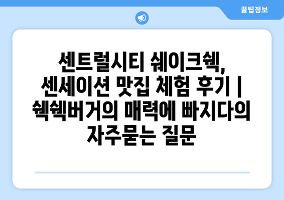 센트럴시티 쉐이크쉑, 센세이션 맛집 체험 후기 | 쉑쉑버거의 매력에 빠지다