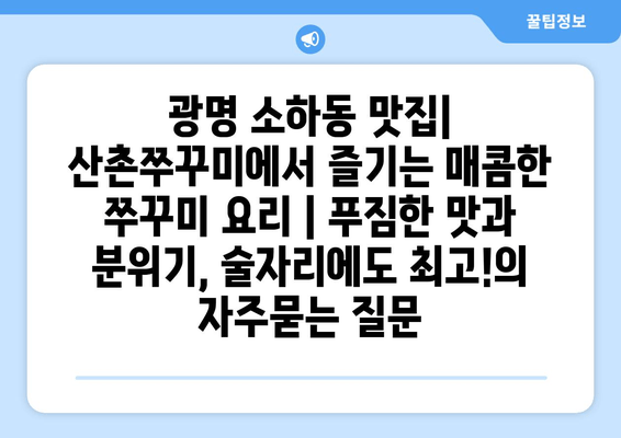 광명 소하동 맛집| 산촌쭈꾸미에서 즐기는 매콤한 쭈꾸미 요리 | 푸짐한 맛과 분위기, 술자리에도 최고!