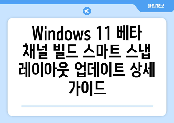 Windows 11 베타 채널 빌드| 스마트 스냅 레이아웃 업데이트 상세 가이드 | 기능, 변경점, 사용 방법