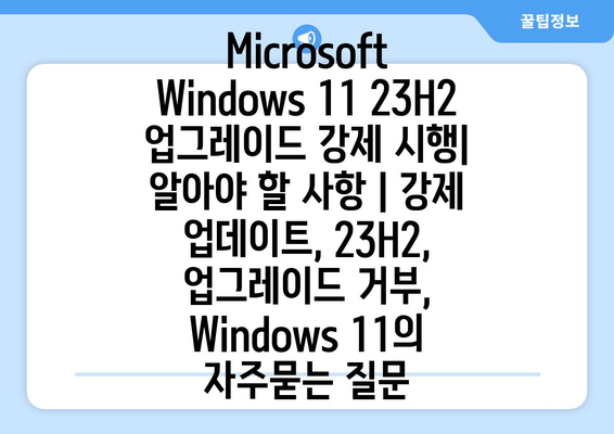 Microsoft Windows 11 23H2 업그레이드 강제 시행| 알아야 할 사항 | 강제 업데이트, 23H2, 업그레이드 거부, Windows 11