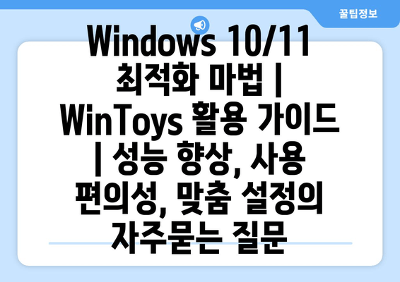 Windows 10/11 최적화 마법 | WinToys 활용 가이드 | 성능 향상, 사용 편의성, 맞춤 설정