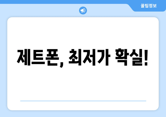 제트폰, 최저가 확실!