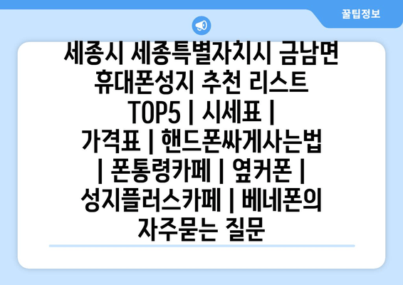 세종시 세종특별자치시 금남면 휴대폰성지 추천 리스트 TOP5 | 시세표 | 가격표 | 핸드폰싸게사는법 | 폰통령카페 | 옆커폰 | 성지플러스카페 | 베네폰