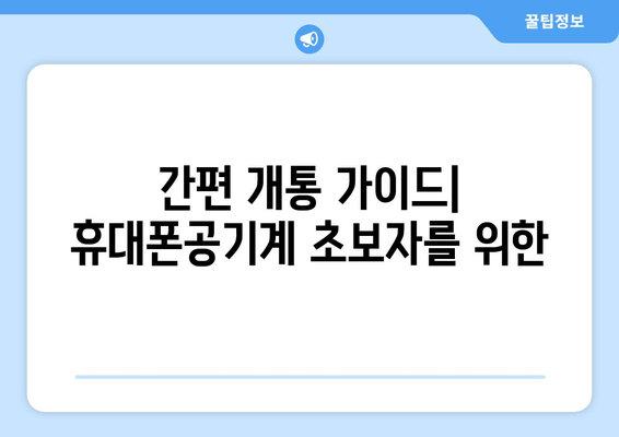 간편 개통 가이드| 휴대폰공기계 초보자를 위한