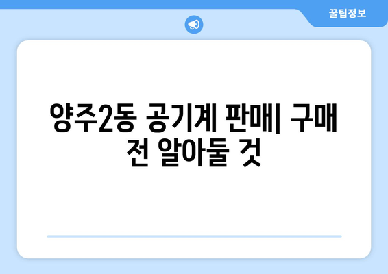 양주2동 공기계 판매| 구매 전 알아둘 것