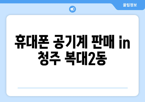 휴대폰 공기계 판매 in 청주 복대2동