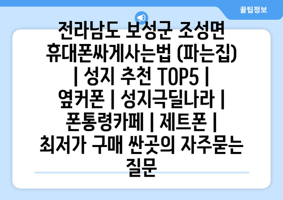 전라남도 보성군 조성면 휴대폰싸게사는법 (파는집) | 성지 추천 TOP5 | 옆커폰 | 성지극딜나라 | 폰통령카페 | 제트폰 | 최저가 구매 싼곳