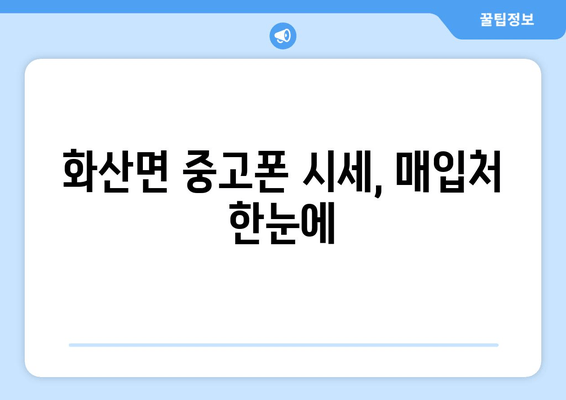 화산면 중고폰 시세, 매입처 한눈에