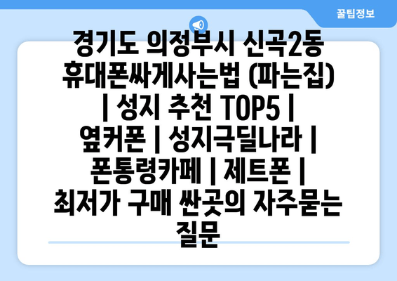 경기도 의정부시 신곡2동 휴대폰싸게사는법 (파는집) | 성지 추천 TOP5 | 옆커폰 | 성지극딜나라 | 폰통령카페 | 제트폰 | 최저가 구매 싼곳