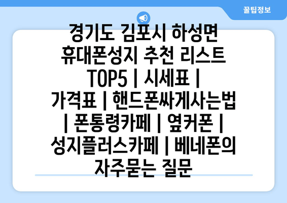 경기도 김포시 하성면 휴대폰성지 추천 리스트 TOP5 | 시세표 | 가격표 | 핸드폰싸게사는법 | 폰통령카페 | 옆커폰 | 성지플러스카페 | 베네폰