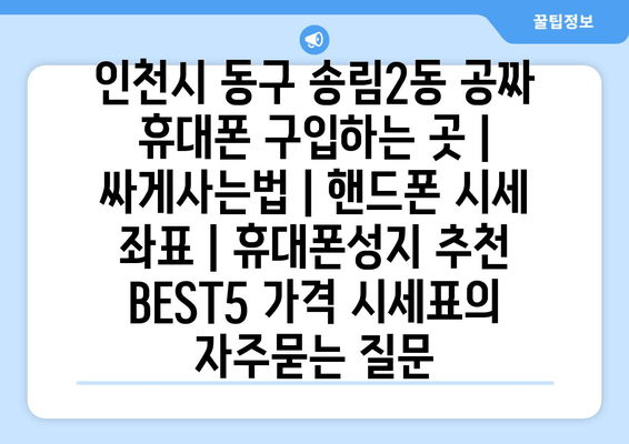 인천시 동구 송림2동 공짜 휴대폰 구입하는 곳 | 싸게사는법 | 핸드폰 시세 좌표 | 휴대폰성지 추천 BEST5 가격 시세표