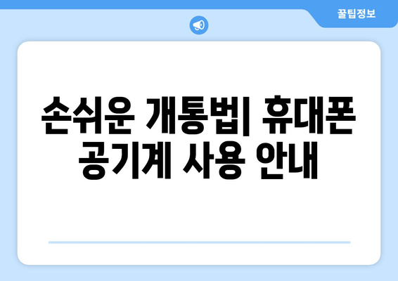 손쉬운 개통법| 휴대폰 공기계 사용 안내