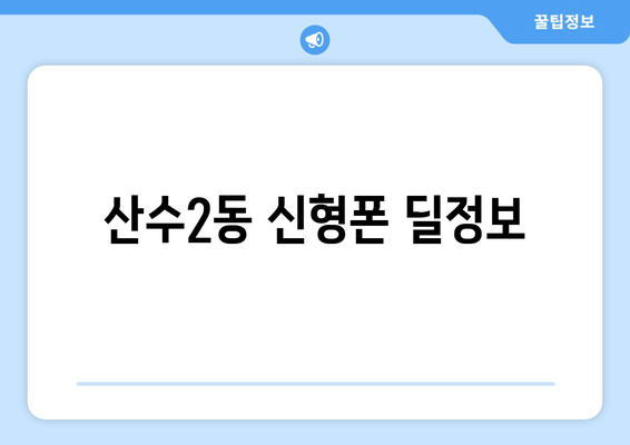 산수2동 신형폰 딜정보