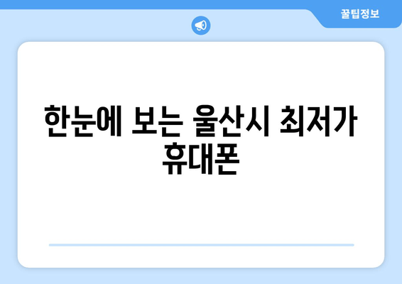 한눈에 보는 울산시 최저가 휴대폰