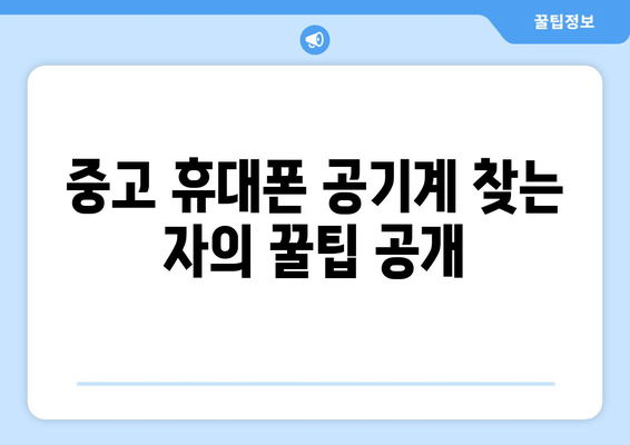 중고 휴대폰 공기계 찾는 자의 꿀팁 공개